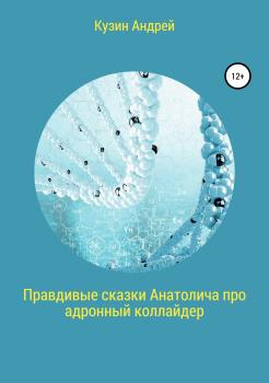 Читать Правдивые сказки Анатолича про адронный коллайдер, или Черт побери этот ускоритель элементарных частиц - Андрей Кузин