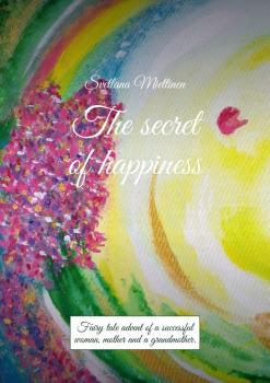 Читать The secret of happiness. Fairy tale advent of a successful woman, mother and a grandmother - Svetlana Miettinen