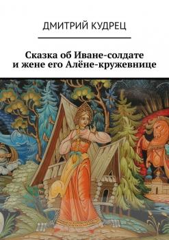 Читать Сказка об Иване-солдате и жене его Алёне-кружевнице - Дмитрий Кудрец
