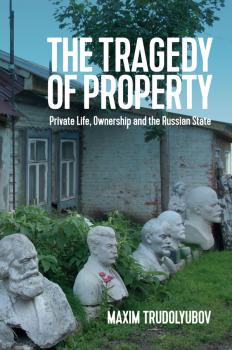 Читать The Tragedy of Property. Private Life, Ownership and the Russian State - Maxim  Trudolyubov
