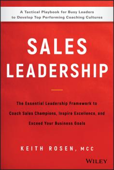 Читать Sales Leadership. The Essential Leadership Framework to Coach Sales Champions, Inspire Excellence and Exceed Your Business Goals - Keith  Rosen