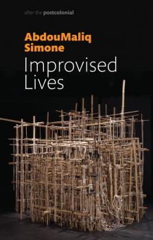 Читать Improvised Lives. Rhythms of Endurance in an Urban South - AbdouMaliq  Simone