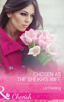 Читать Chosen As The Sheikh's Wife - Liz Fielding