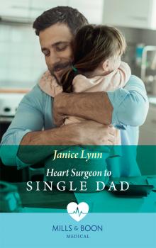 Читать Heart Surgeon To Single Dad - Janice  Lynn