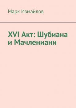 Читать XVI акт: Шубиана и Мачлениани - Марк Измайлов