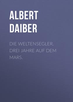 Читать Die Weltensegler. Drei Jahre auf dem Mars. - Albert Daiber