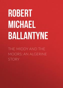 Читать The Middy and the Moors: An Algerine Story - Robert Michael Ballantyne