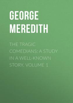 Читать The Tragic Comedians: A Study in a Well-known Story. Volume 1 - George Meredith