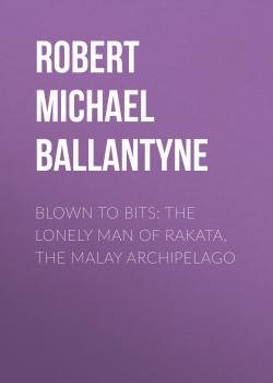 Читать Blown to Bits: The Lonely Man of Rakata, the Malay Archipelago - Robert Michael Ballantyne