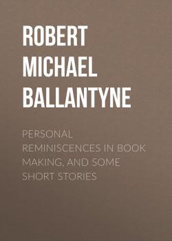 Читать Personal Reminiscences in Book Making, and Some Short Stories - Robert Michael Ballantyne