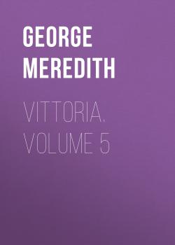 Читать Vittoria. Volume 5 - George Meredith
