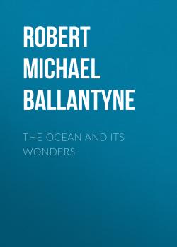 Читать The Ocean and its Wonders - Robert Michael Ballantyne