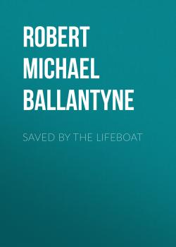 Читать Saved by the Lifeboat - Robert Michael Ballantyne