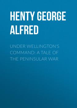 Читать Under Wellington's Command: A Tale of the Peninsular War - Henty George Alfred