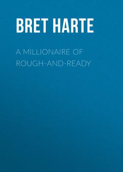 Читать A Millionaire of Rough-and-Ready - Bret Harte