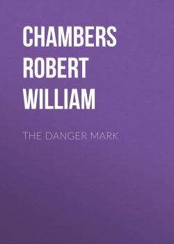 Читать The Danger Mark - Chambers Robert William