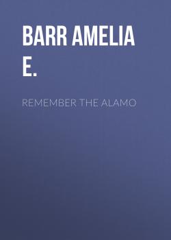 Читать Remember the Alamo - Barr Amelia E.