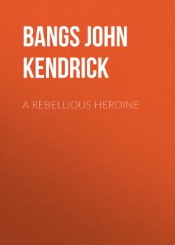 Читать A Rebellious Heroine - Bangs John Kendrick