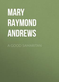 Читать A Good Samaritan - Mary Raymond Shipman Andrews