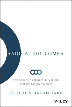 Читать Radical Outcomes. How to Create Extraordinary Teams that Get Tangible Results - Juliana Stancampiano