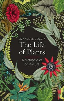 Читать The Life of Plants. A Metaphysics of Mixture - Emanuele Coccia