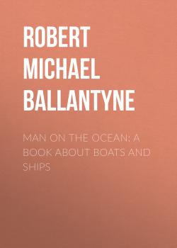 Читать Man on the Ocean: A Book about Boats and Ships - Robert Michael Ballantyne