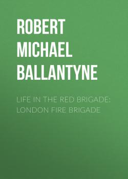 Читать Life in the Red Brigade: London Fire Brigade - Robert Michael Ballantyne
