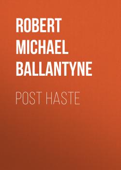 Читать Post Haste - Robert Michael Ballantyne