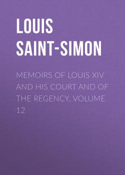 Читать Memoirs of Louis XIV and His Court and of the Regency. Volume 12 - Louis Saint-Simon