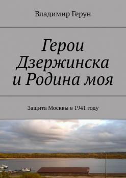 Читать Герои Дзержинска и Родина моя. Защита Москвы в 1941 году - Владимир Герун