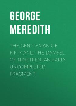 Читать The Gentleman of Fifty and The Damsel of Nineteen (An early uncompleted fragment) - George Meredith