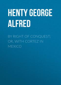 Читать By Right of Conquest; Or, With Cortez in Mexico - Henty George Alfred