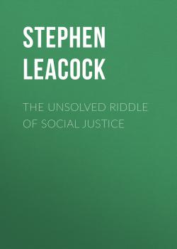 Читать The Unsolved Riddle of Social Justice - Stephen Leacock