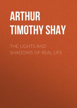 Читать The Lights and Shadows of Real Life - Arthur Timothy Shay