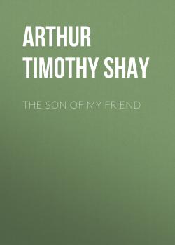 Читать The Son of My Friend - Arthur Timothy Shay