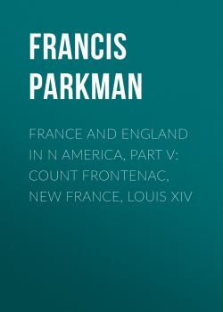 Читать France and England in N America, Part V: Count Frontenac, New France, Louis XIV - Francis Parkman