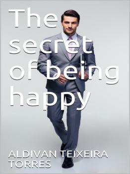 Читать The Secret Of Being Happy - Aldivan Teixeira Torres