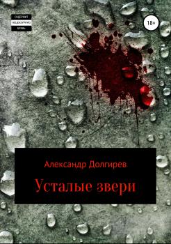 Читать Усталые звери - Александр Сергеевич Долгирев
