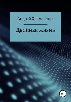 Читать Двойная жизнь - Андрей Анатольевич Хромовских