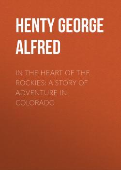 Читать In the Heart of the Rockies: A Story of Adventure in Colorado - Henty George Alfred
