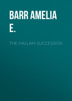 Читать The Hallam Succession - Barr Amelia E.
