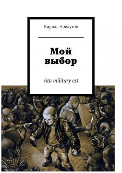 Читать Мой выбор. vita military est - Кирилл Арнаутов