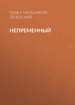 Читать Непременный - Павел Мельников-Печерский