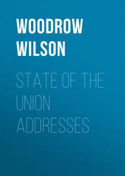 Читать State of the Union Addresses - Woodrow Wilson