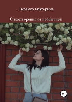 Читать Стихотворения от необычной - Екатерина Сергеевна Лысенко