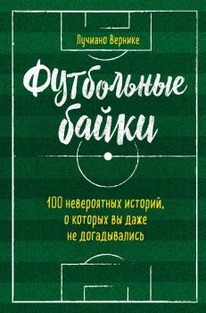 Читать Футбольные байки: 100 невероятных историй, о которых вы даже не догадывались - Лучиано Вернике