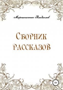 Читать Сборник рассказов - Владислав Сергеевич Мирошниченко