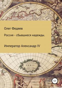 Читать Россия – сбывшиеся надежды. Император Александр IV - Олег Максимович Федяев