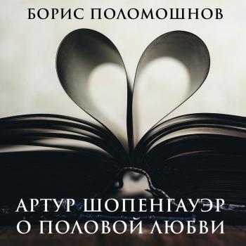 Читать Артур Шопенгауэр о половой любви - Борис Поломошнов
