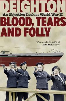 Читать Blood, Tears and Folly: An Objective Look at World War II - Len  Deighton